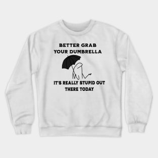 Better-Grab-Your-Dumbrella-it's-Really-Stupid-Out-There-Today Crewneck Sweatshirt